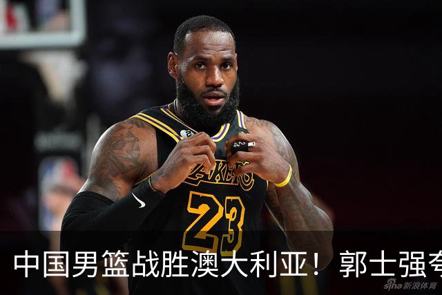 中国男篮战胜澳大利亚！郭士强夸赞一人，不是胡金秋也不是廖三宁