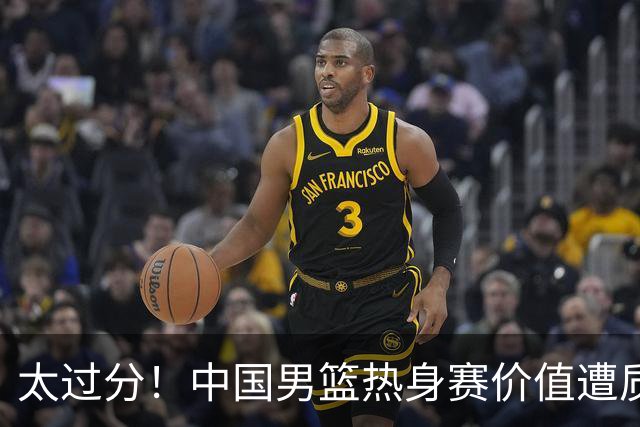 太过分！中国男篮热身赛价值遭质疑，花费重金邀请，对方敷衍出征